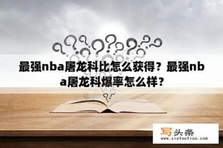 最强nba屠龙科比怎么获得？最强nba屠龙科爆率怎么样？