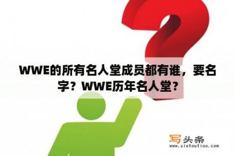 WWE的所有名人堂成员都有谁，要名字？WWE历年名人堂？