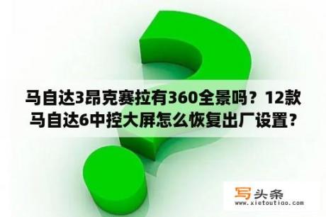 马自达3昂克赛拉有360全景吗？12款马自达6中控大屏怎么恢复出厂设置？