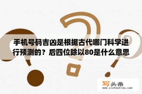 手机号码吉凶是根据古代哪门科学进行预测的？后四位除以80是什么意思？手机号测算靠谱吗？