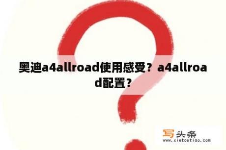 奥迪a4allroad使用感受？a4allroad配置？