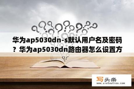 华为ap5030dn-s默认用户名及密码？华为ap5030dn路由器怎么设置方法？