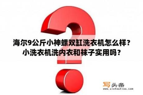 海尔9公斤小神螺双缸洗衣机怎么样？小洗衣机洗内衣和袜子实用吗？