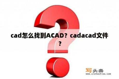 cad怎么找到ACAD？cadacad文件？