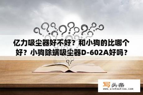 亿力吸尘器好不好？和小狗的比哪个好？小狗除螨吸尘器D-602A好吗？