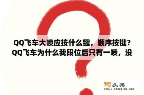 QQ飞车大喷应按什么键，顺序按键？QQ飞车为什么我段位后只有一喷，没有双喷？