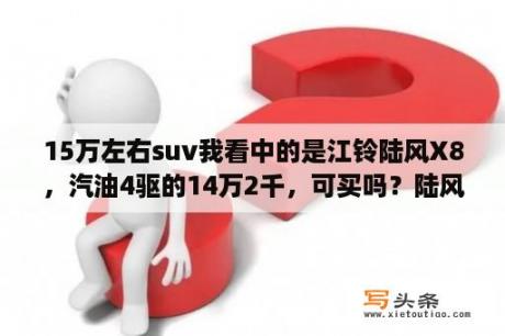 15万左右suv我看中的是江铃陆风X8，汽油4驱的14万2千，可买吗？陆风年检费用？