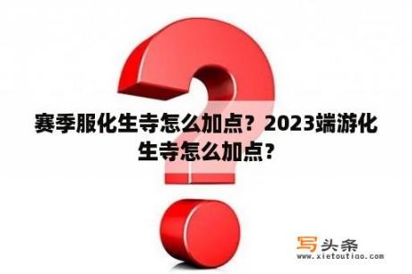 赛季服化生寺怎么加点？2023端游化生寺怎么加点？