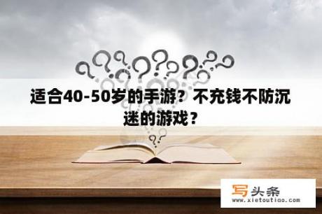 适合40-50岁的手游？不充钱不防沉迷的游戏？