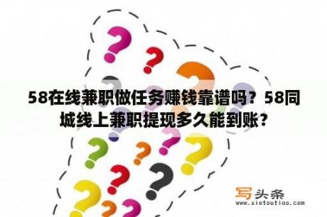 58在线兼职做任务赚钱靠谱吗？58同城线上兼职提现多久能到账？