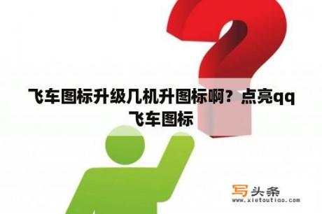 飞车图标升级几机升图标啊？点亮qq飞车图标