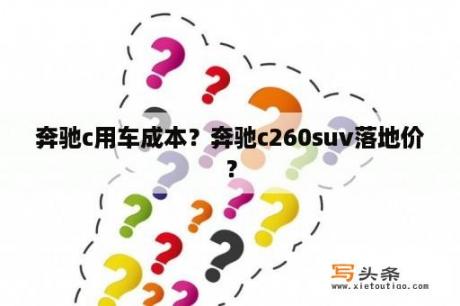 奔驰c用车成本？奔驰c260suv落地价？