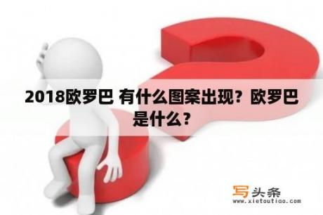 2018欧罗巴 有什么图案出现？欧罗巴是什么？