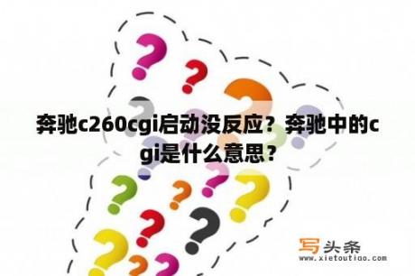 奔驰c260cgi启动没反应？奔驰中的cgi是什么意思？