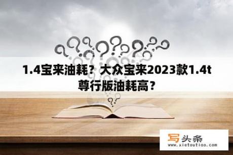 1.4宝来油耗？大众宝来2023款1.4t尊行版油耗高？