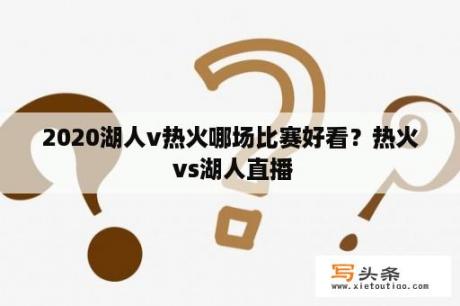 2020湖人v热火哪场比赛好看？热火 vs湖人直播