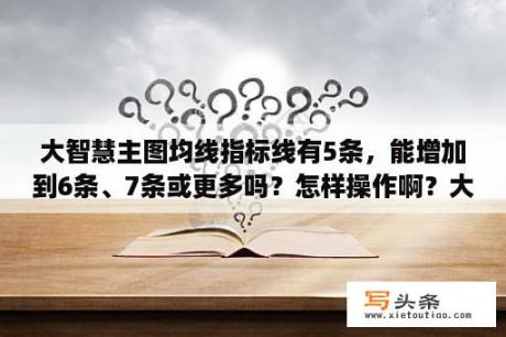 大智慧主图均线指标线有5条，能增加到6条、7条或更多吗？怎样操作啊？大智慧炒股怎么登陆啊？