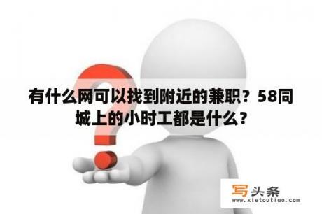 有什么网可以找到附近的兼职？58同城上的小时工都是什么？