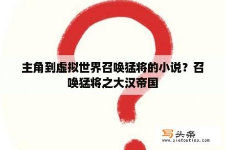 主角到虚拟世界召唤猛将的小说？召唤猛将之大汉帝国