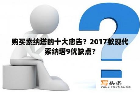 购买索纳塔的十大忠告？2017款现代索纳塔9优缺点？