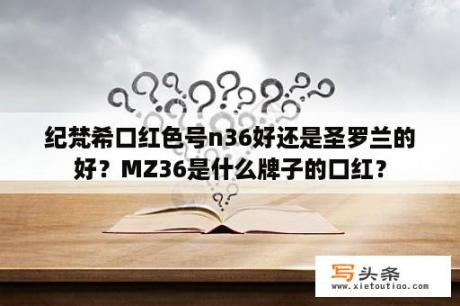 纪梵希口红色号n36好还是圣罗兰的好？MZ36是什么牌子的口红？