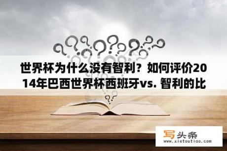 世界杯为什么没有智利？如何评价2014年巴西世界杯西班牙vs. 智利的比赛？