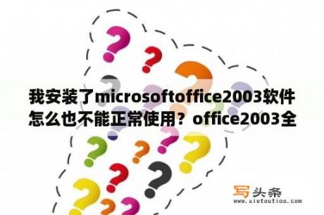 我安装了microsoftoffice2003软件怎么也不能正常使用？office2003全免费版