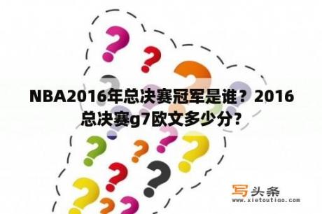 NBA2016年总决赛冠军是谁？2016总决赛g7欧文多少分？