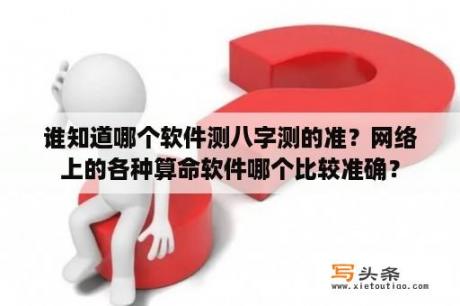 谁知道哪个软件测八字测的准？网络上的各种算命软件哪个比较准确？