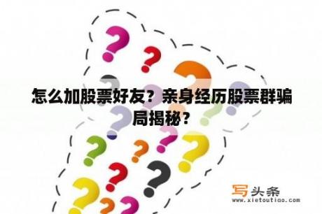 怎么加股票好友？亲身经历股票群骗局揭秘？