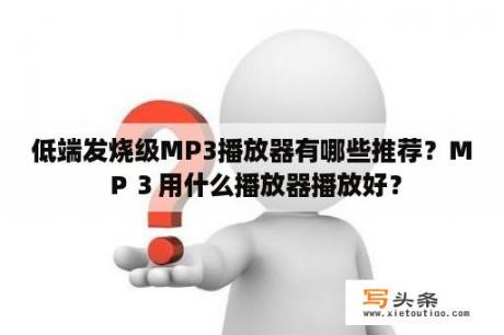 低端发烧级MP3播放器有哪些推荐？ＭＰ３用什么播放器播放好？