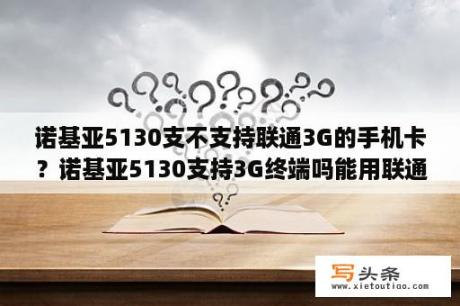 诺基亚5130支不支持联通3G的手机卡？诺基亚5130支持3G终端吗能用联通的3G资费吗？