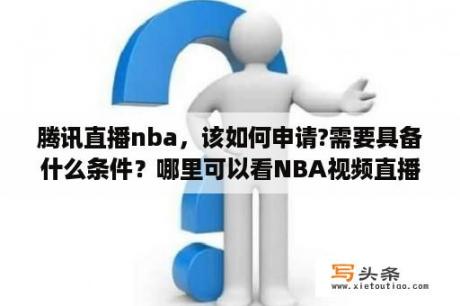 腾讯直播nba，该如何申请?需要具备什么条件？哪里可以看NBA视频直播？