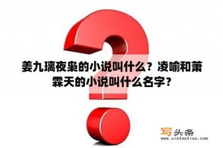 姜九璃夜枭的小说叫什么？凌喻和萧霖天的小说叫什么名字？