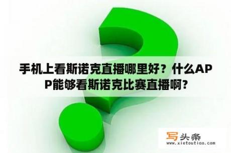 手机上看斯诺克直播哪里好？什么APP能够看斯诺克比赛直播啊？