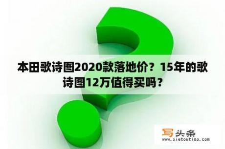 本田歌诗图2020款落地价？15年的歌诗图12万值得买吗？