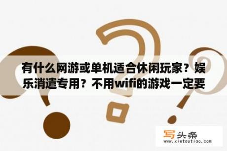 有什么网游或单机适合休闲玩家？娱乐消遣专用？不用wifi的游戏一定要休闲的？