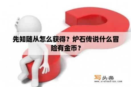 先知随从怎么获得？炉石传说什么冒险有金币？