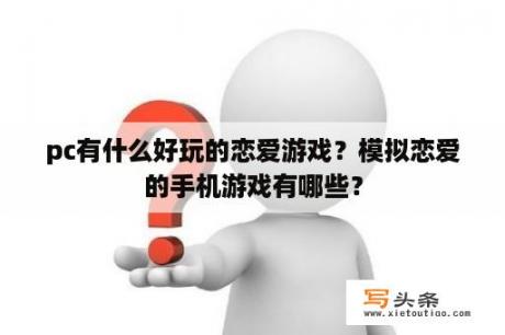 pc有什么好玩的恋爱游戏？模拟恋爱的手机游戏有哪些？