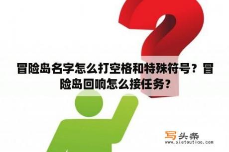 冒险岛名字怎么打空格和特殊符号？冒险岛回响怎么接任务？