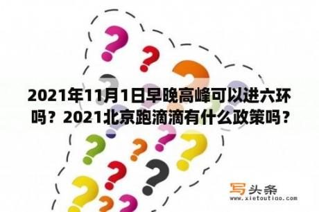 2021年11月1日早晚高峰可以进六环吗？2021北京跑滴滴有什么政策吗？