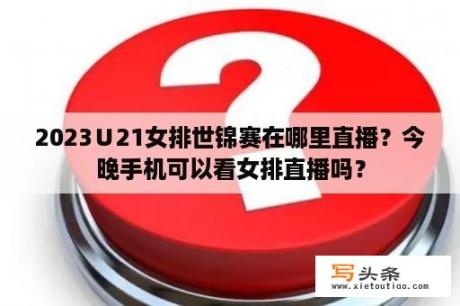 2023∪21女排世锦赛在哪里直播？今晚手机可以看女排直播吗？