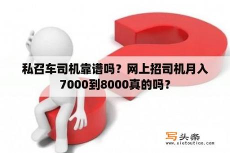 私召车司机靠谱吗？网上招司机月入7000到8000真的吗？