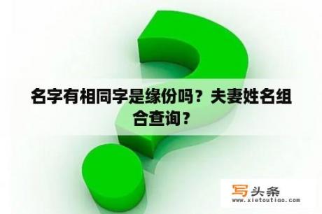 名字有相同字是缘份吗？夫妻姓名组合查询？