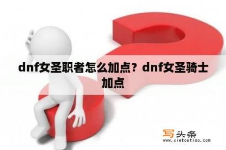 dnf女圣职者怎么加点？dnf女圣骑士加点