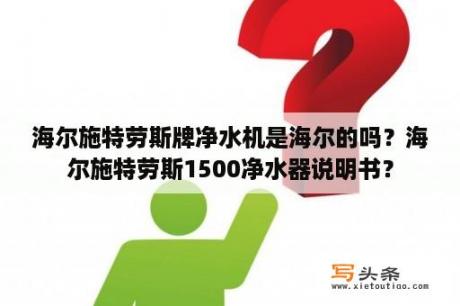 海尔施特劳斯牌净水机是海尔的吗？海尔施特劳斯1500净水器说明书？