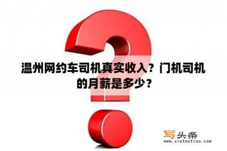 温州网约车司机真实收入？门机司机的月薪是多少？