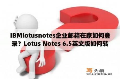 IBMlotusnotes企业邮箱在家如何登录？Lotus Notes 6.5英文版如何转换成中文版？