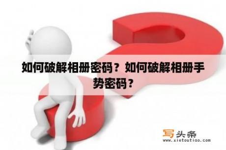 如何破解相册密码？如何破解相册手势密码？