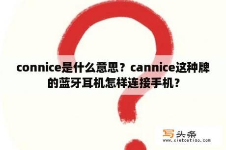 connice是什么意思？cannice这种牌的蓝牙耳机怎样连接手机？